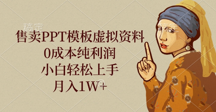 售卖PPT模板虚拟资料，0成本纯利润，小白轻松上手，月入1W+