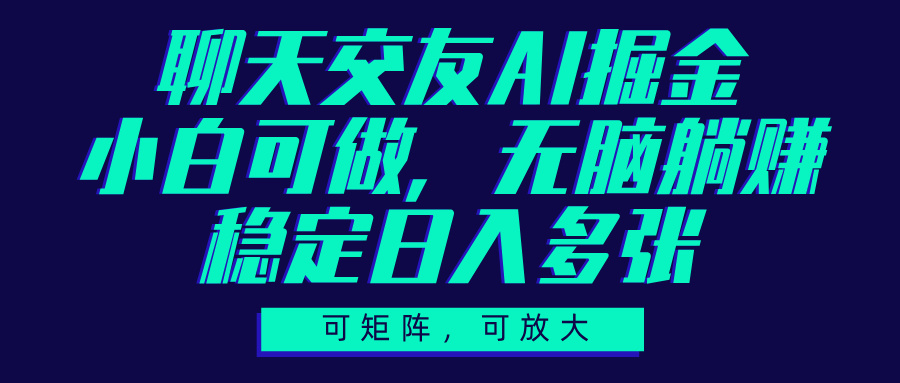 聊天交友AI掘金，可矩阵可放大，小白可做，稳定日入多张