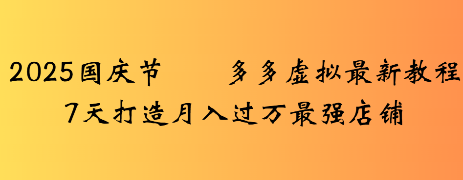 2025国庆节多多虚拟最新教程7天打造月入过万最强店铺