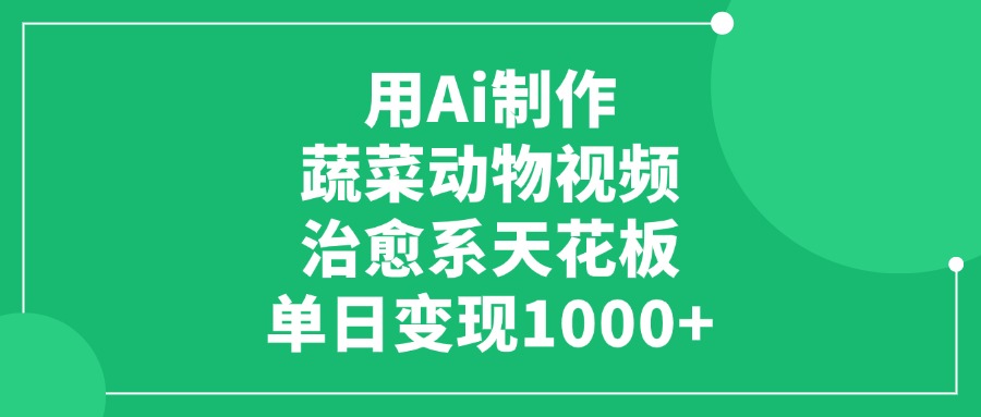 利用Ai制作蔬菜动物视频,治愈系天花板,单日变现1000+