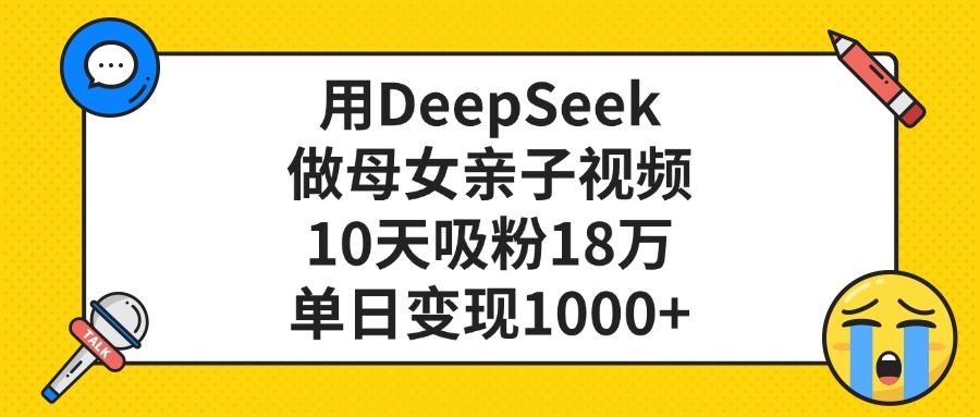 利用DeepSeek生成母女亲子视频，10天吸粉18万，单日变现1000+