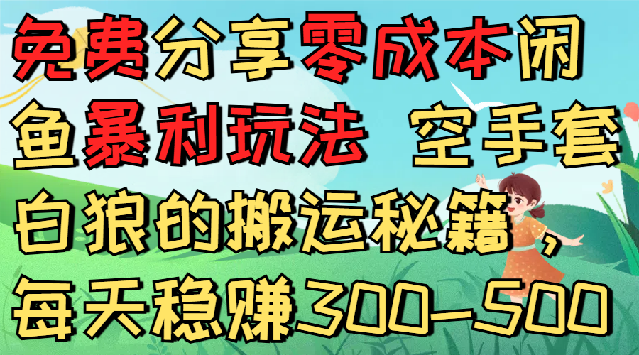 免费分享零成本闲鱼暴利玩法 空手套白狼的搬运秘籍,每天稳赚300-500
