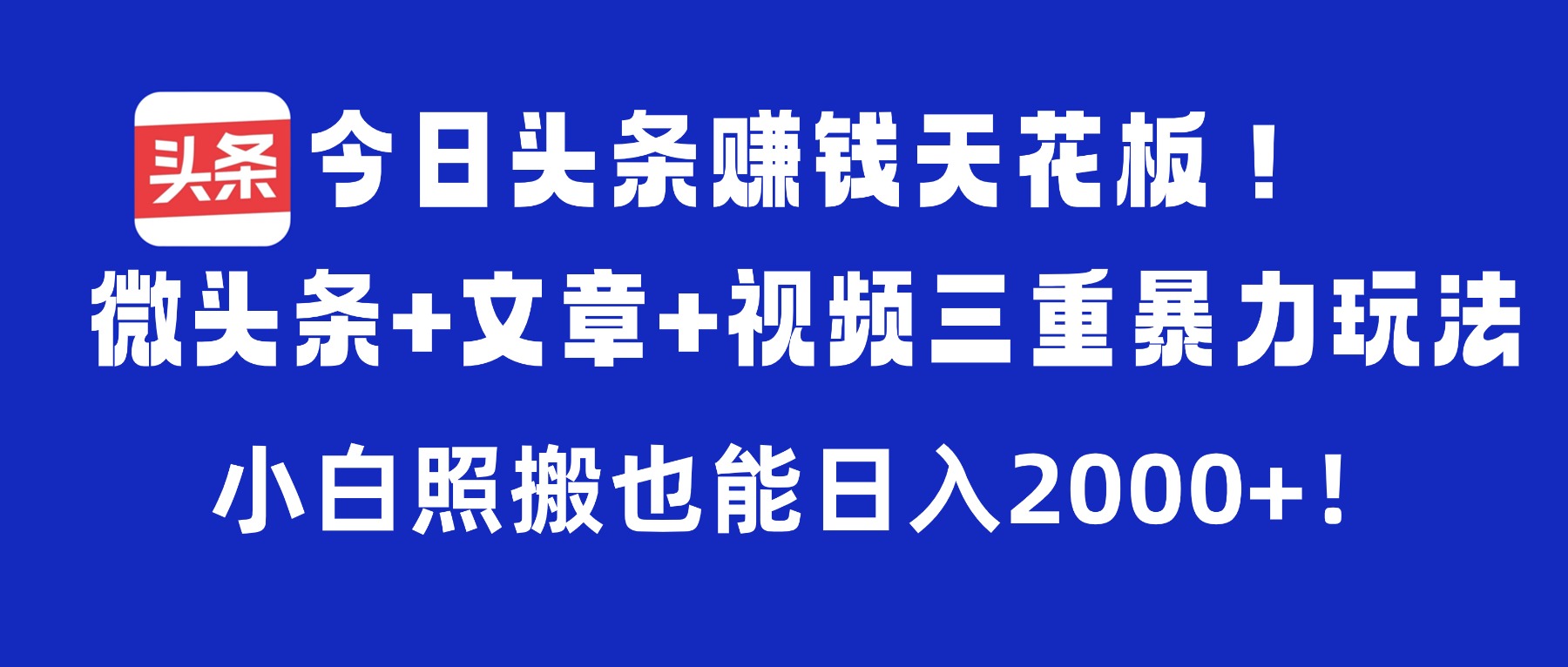 今日头条赚钱天花板!微头条+文章+视频三重暴力玩法,小白照搬也能日入2000+
