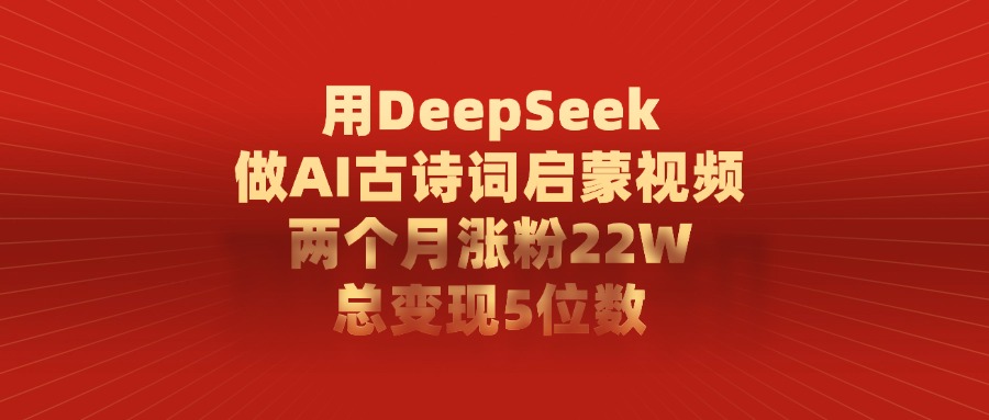 利用DeepSeek做AI古诗词启蒙视频,两个月直接涨粉22W,总变现5位数