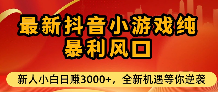 最新抖音小游戏纯暴利风口!小白单日稳赚3000+，全新机遇千万别错过