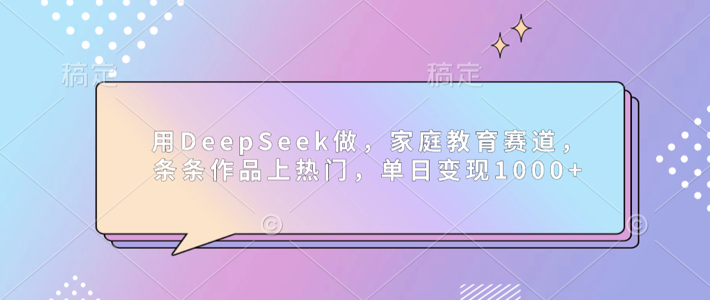用DeepSeek做家庭教育赛道，条条作品上热门，单日可变现1000+