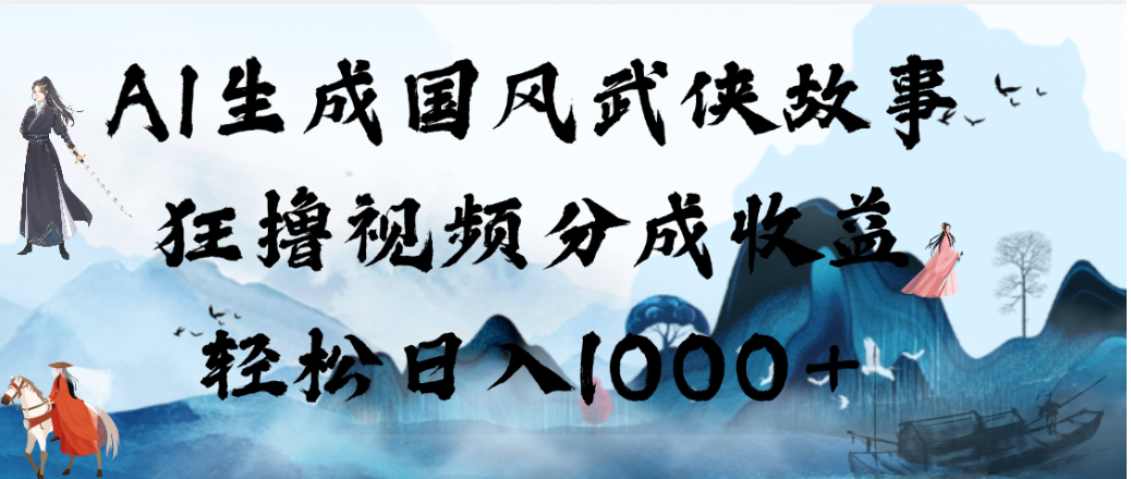 AI生成国风武侠故事,狂撸视频分成收益,轻松日入1000+!【可多平台分发】