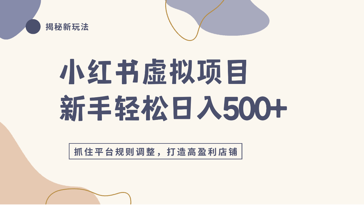 小红书虚拟项目实战4.0,抓住平台规则调整,单店日入500+!