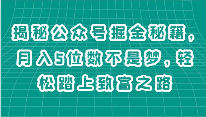 揭秘公众号掘金秘籍，月入5位数不是梦，轻松踏上致富之路