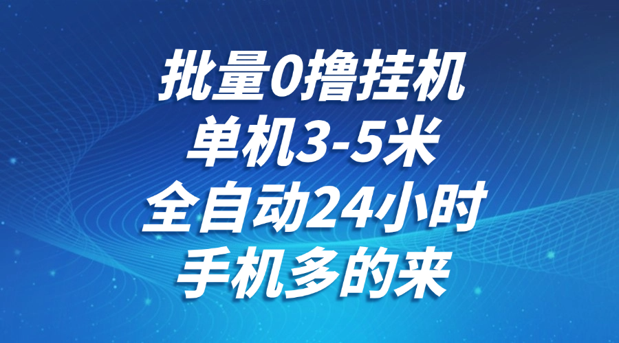 批量0撸全自动挂机，单机3-5米，全自动24小时，手机多的来，不养鸡，无风控，无限制