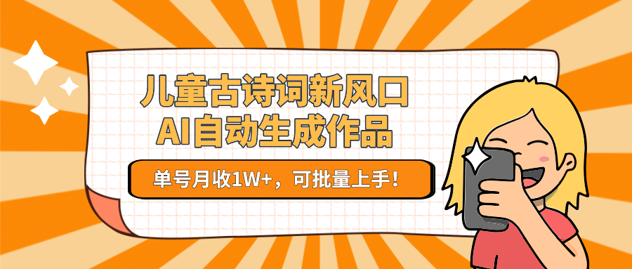 儿童古诗词新风口！AI自动生成作品，单号月收1W+，可批量上手！