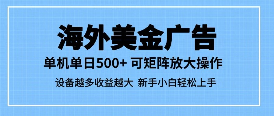 最新蓝海市场，海外美金广告，单设备500+，矩阵放大操作，设备越多收益越大