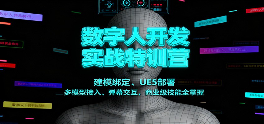 数字人开发实战特训营：建模绑定、UE5部署、多模型接入、弹幕交互，商业级技能全掌握