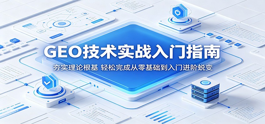 GEO技术实战入门指南:夯实理论根基,轻松完成从零基础到入门进阶蜕变