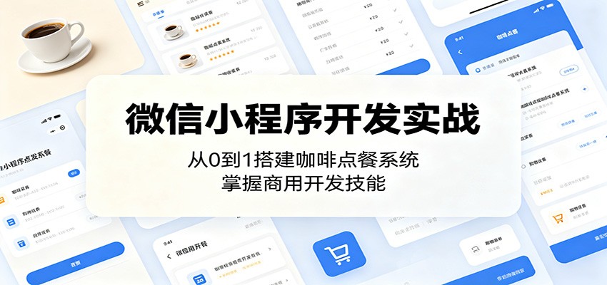 微信小程序开发实战:从0到1搭建咖啡点餐系统,掌握商用开发技能