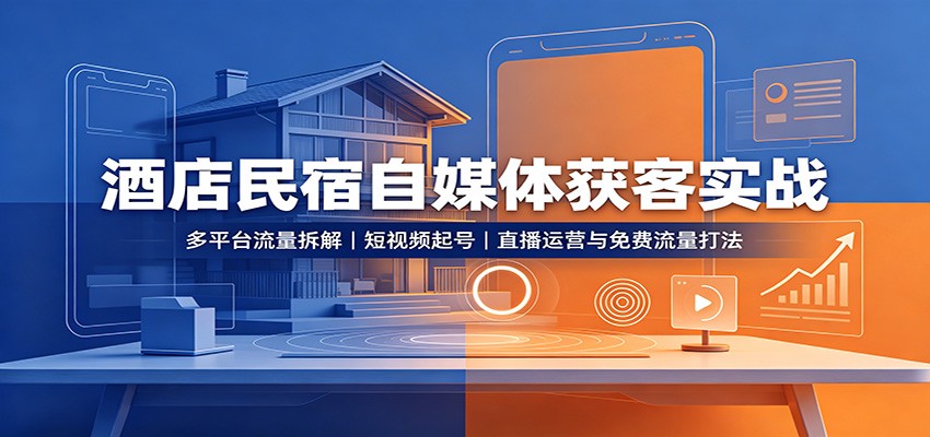 酒店民宿自媒体获客实战:多平台流量拆解,短视频起号,直播运营与免费流量打法