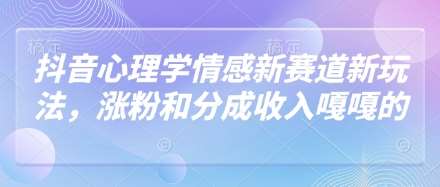 抖音心理学情感新赛道新玩法，涨粉和分成收入嘎嘎的