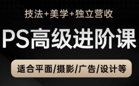 PS高级后期进阶课（技法+美学+独立营收），适合平面摄影广告设计等