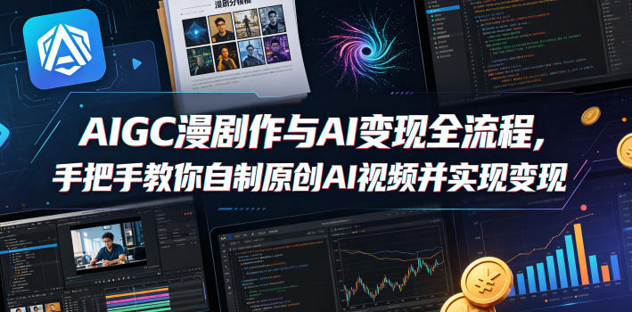 AIGC漫剧创作与AI变现全流程,手把手教你自制原创AI视频并实现变现