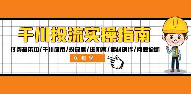 （12795期）千川投流实操指南：付费基本功／千川应用／投放篇／进阶篇／素材创作／问题诊断