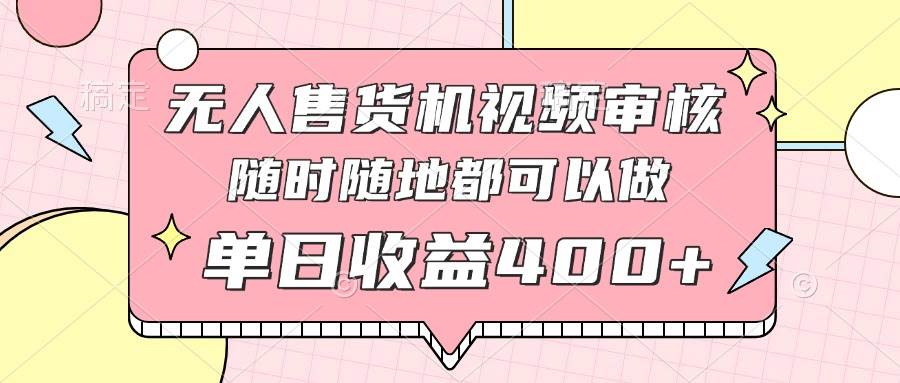 （14524期）无人售货机视频审核，十秒钟一单，有手机就行，随时随地可做单日收益400+