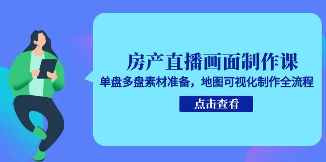 （15156期）房产直播画面制作课，单盘多盘素材准备，地图可视化制作全流程