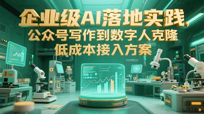 （15305期）企业级AI落地实践，公众号写作到数字人克隆，低成本接入方案