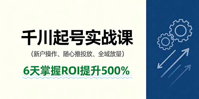 （16086期）抖音千川起号实战课，新户操作,随心推投放,全域放量，6天掌握ROI提升500%