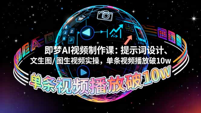 (16417期)即梦AI视频制作课:提示词设计、文生图/图生视频实操,单条视频播放破10w
