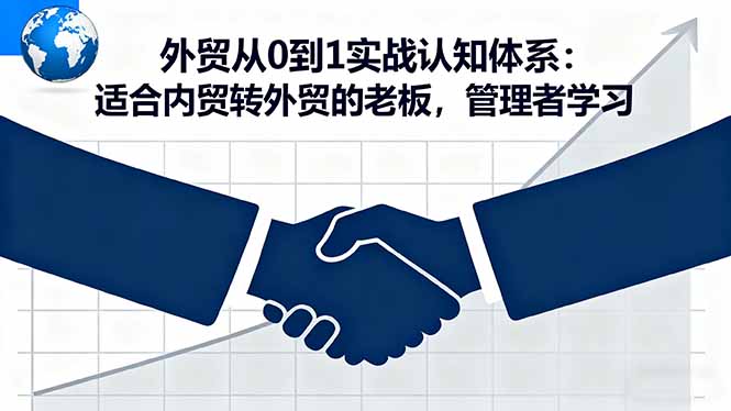 （16297期）外贸从0到1实战认知体系：适合内贸转外贸的老板，管理者学习