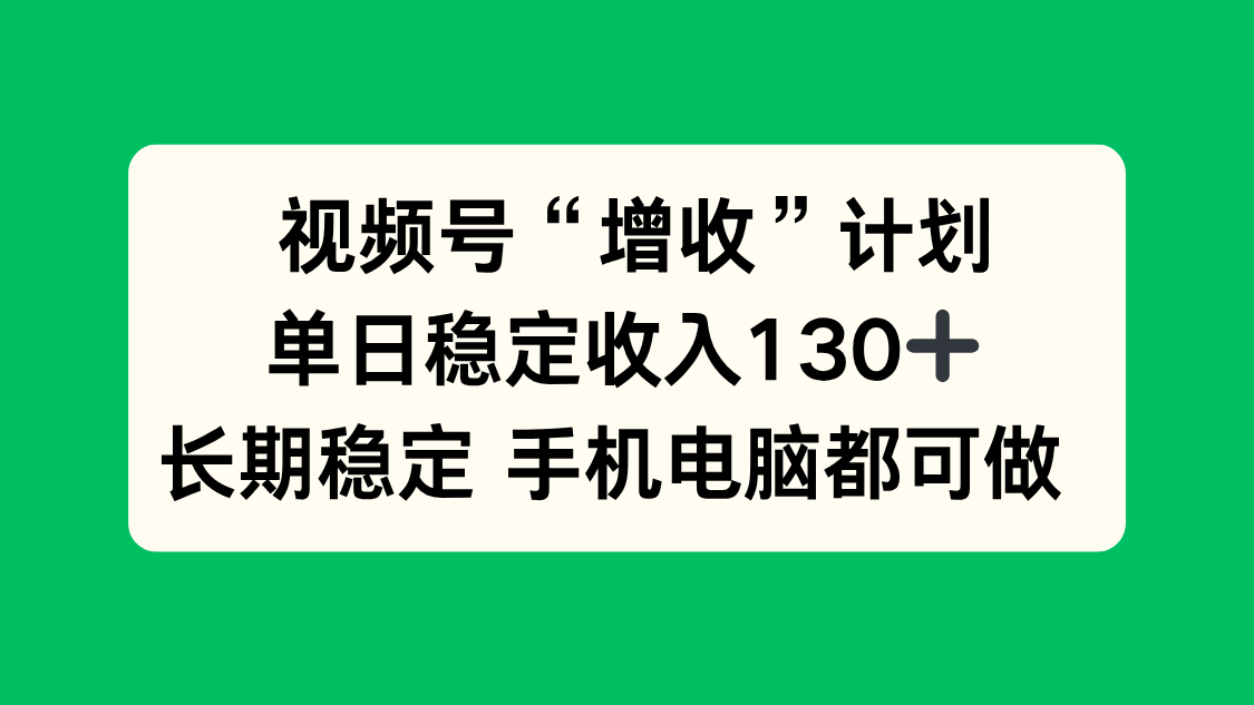 (16579期)视频号“增收”计划,单日稳定收入130十,长期稳定 手机电脑都可做!