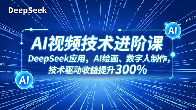（16712期）AI视频技术进阶课，DeepSeek应用、AI绘画、数字人制作，技术驱动收益提升300%