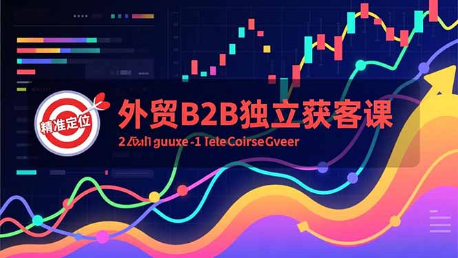 （16856期）外贸B2B独立获客课，Facebook主页搭建、消息互动广告、精准定位，打造高询盘系统