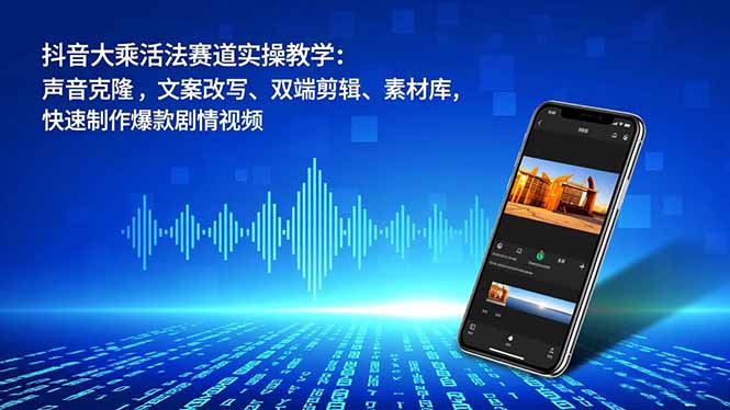 (16863期)抖音大乘活法赛道实操教学:声音克隆,文案改写、双端剪辑、素材库,快速制作爆款剧情视频