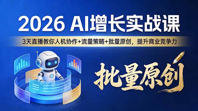 （17662期）2026 AI 增长实战课：3 天直播教你人机协作 + 流量策略 + 批量原创，提升商业竞争力