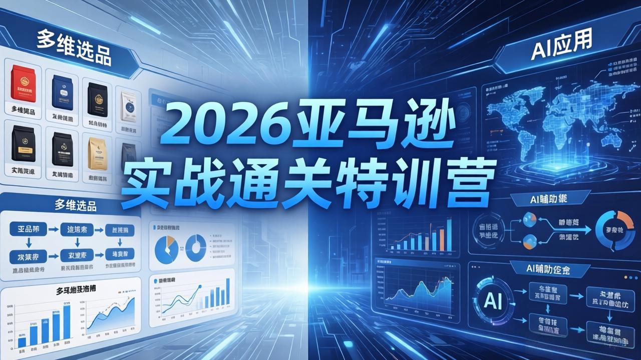 （18083期）2026亚马逊 实战通关特训营：26年4月更新，多维选品+渐进式打法+AI应用，从0到1打造盈利店铺