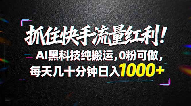（18066期）抓住快手流量红利！AI黑科技纯搬运，0粉可做，每天几十分钟日入1000+