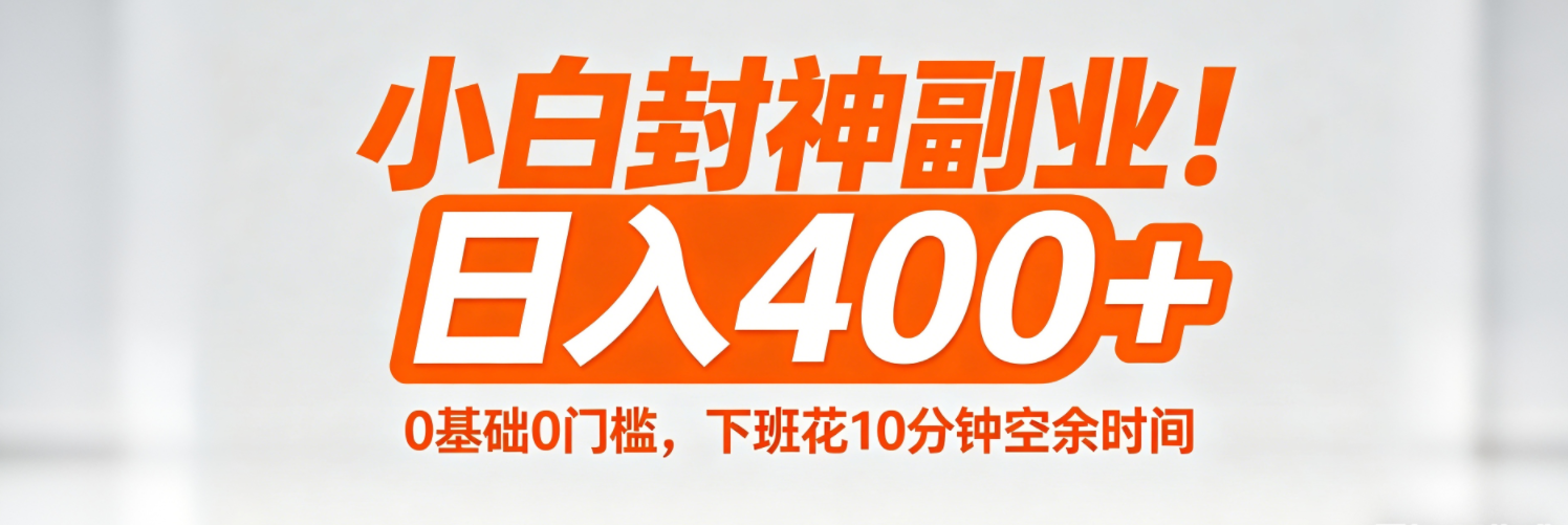 （18061期）小白封神副业！0基础0门槛，下班花10分钟空余时间，日入400+,简单粗暴！