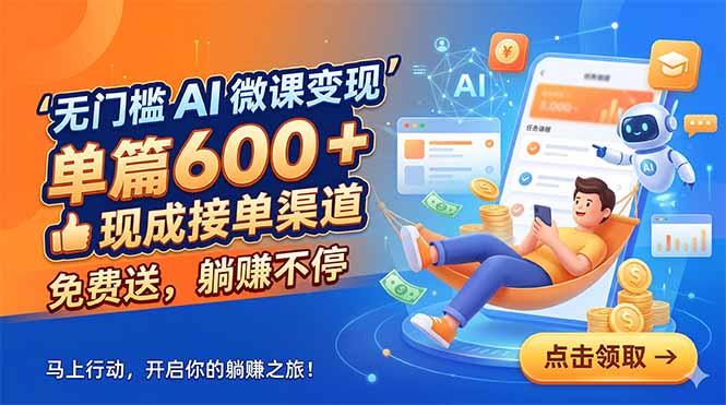 (18653期)无门槛 AI 微课变现,单篇600 + 现成接单渠道,免费送,躺赚不停