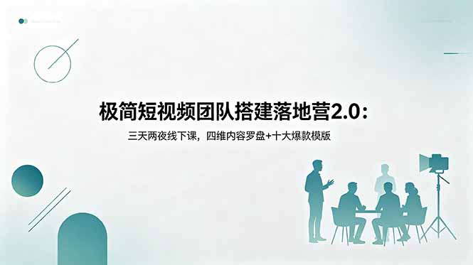 （18672期）极简短视频团队搭建落地营2.0：三天两夜线下课，四维内容罗盘+十大爆款模版