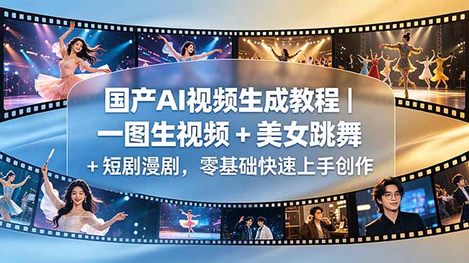 (18675期)国产AI视频生成教程|一图生视频 + 美女跳舞 + 短剧漫剧,零基础快速上手创作