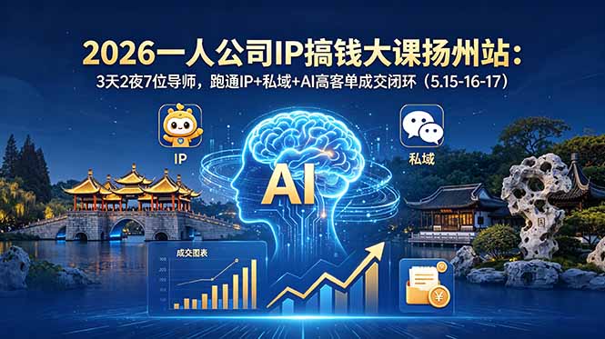 （18587期）2026一人公司IP搞钱大课扬州站：3天2夜7位导师，跑通IP+私域+AI高客单成交闭环（5.15-16-17）