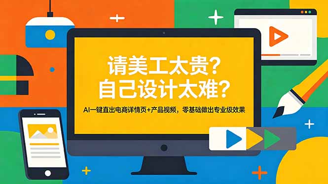 (18704期)请美工太贵?自己设计太难?AI一键直出电商详情页+产品视频,零基础做出专业级效果