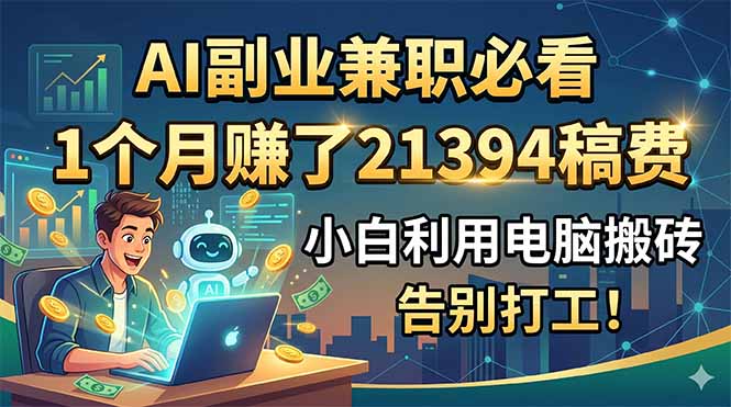 (18778期)AI副业兼职必看,1个月赚了21394稿费,小白利用电脑搬砖,告别打工!