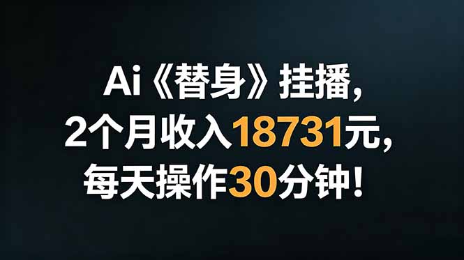 (18956期)Ai替身挂播,2个月收入18731元,每天操作30分钟!