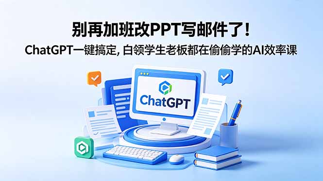 (18687期)别再加班改PPT写邮件了!ChatGPT一键搞定,白领学生老板都在偷偷学的AI效率课