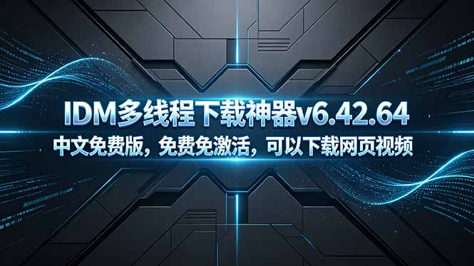 (18688期)IDM多线程下载神器v6.42.64中文免费版,免费免激活,可以下载网页视频(例如飞书文档内的视频)