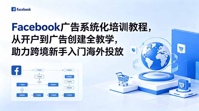 （18825期）Facebook广告系统化培训教程，从开户到广告创建全教学，助力跨境新手入门海外投放