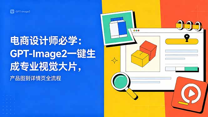 (18693期)电商设计师必学-更新:GPT-Image2一键生成专业视觉大片,产品图到详情页全流程