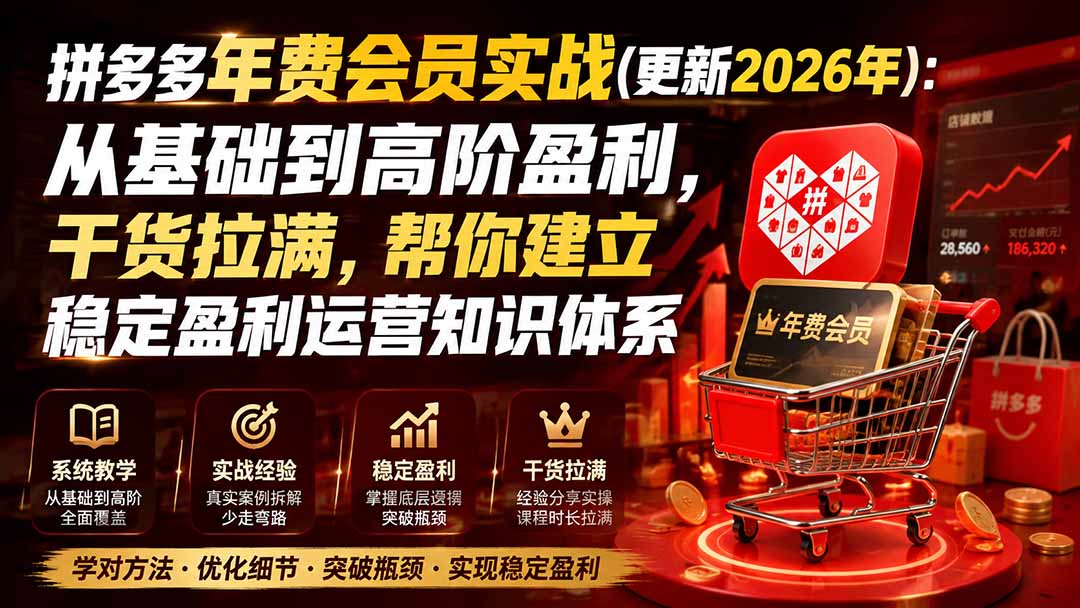 (19729期)拼多多年费会员实战(更新2026年):从基础到高阶盈利,干货拉满,帮你建立稳定盈利运营知识体系